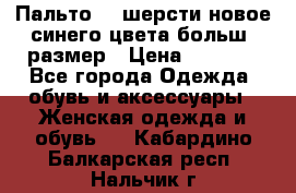 Пальто 70 шерсти новое синего цвета больш. размер › Цена ­ 2 999 - Все города Одежда, обувь и аксессуары » Женская одежда и обувь   . Кабардино-Балкарская респ.,Нальчик г.